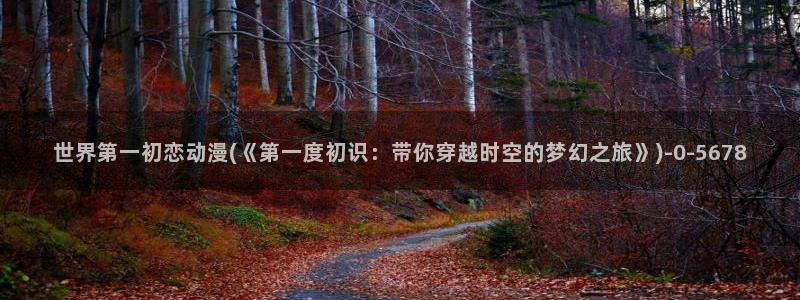 精灵之森动漫：世界第一初恋动漫(《第一度初识：带你穿越时空的梦幻之旅》)
