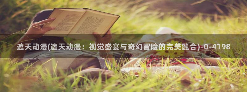 z动漫：遮天动漫(遮天动漫：视觉盛宴与奇幻冒险的完美融合)