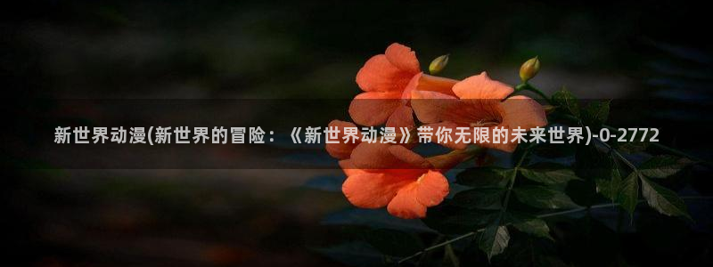 日本动漫网站：新世界动漫(新世界的冒险：《新世界动漫》带你无限的未来世界)