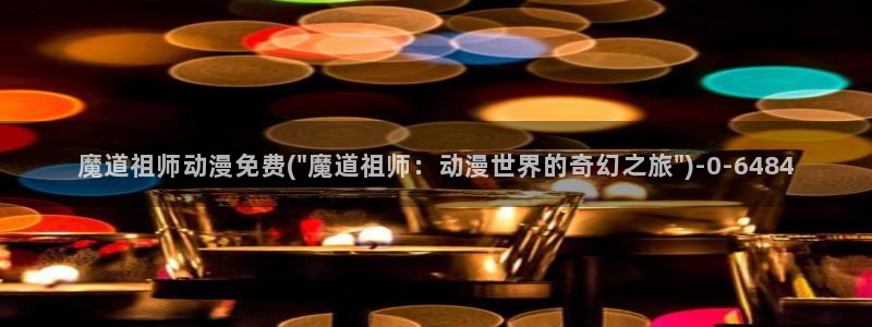 yy动漫：魔道祖师动漫免费(\